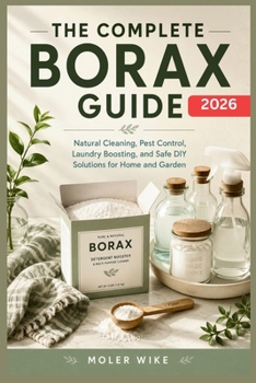 Paperback The complete Borax Guide: Natural Cleaning, Pest Control, Laundry Boosting, and Safe DIY Solutions for Home and Garden. Book