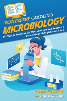 Paperback HowExpert Guide to Microbiology: 101 Tips to Learn about the History, Applications, Research, Universities, and Careers in Microbiology Book