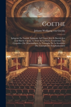 Goethe: Iphig�nie En Tauride (Iphigenie Auf Tauris) J�ry Et Baetely(Jery Und B�tely) Clavijo. Le Fr�re Et La Soeur (Geschwister) Les Coupables (Die Mitschuldigen) Le Triomphe De La Sensibilit�