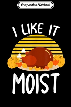 Composition Notebook: Funny Thanksgiving gifts I like it Moist Turkey Dinner  Journal/Notebook Blank Lined Ruled 6x9 100 Pages