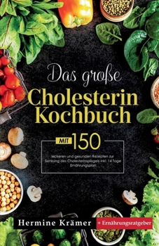 Das große Cholesterin Kochbuch! Inklusive 14 Tage Ernährungsplan und Ernährungsratgeber! 1. Auflage: Mit 150 leckeren und gesunden Rezepten zur Senkun