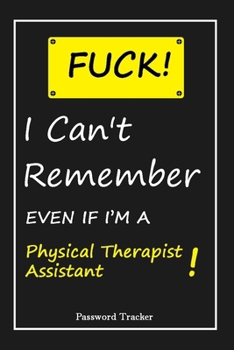 Paperback FUCK I Can't Remember EVEN IF I'M A Physical Therapist Assistant: An Organizer for All Your Passwords and Shity Shit with Unique Touch - Password Trac Book