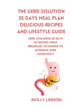 Paperback The GERD Solution 25 days meal plan Delicious Recipes and Lifestyle Guide: GERD CHALLENGE 25 days of recipes from breakfast to dinner to eliminate GER Book