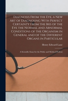 Diagnosis From the eye, a new art of Diagnosing With Perfect Certainty From the Iris of the eye the Normal and Abnormal Conditions of the Organism in ... Essay for the Public and Medical Professi