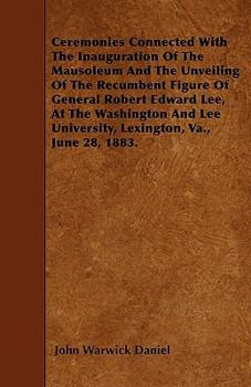 Paperback Ceremonies Connected With The Inauguration Of The Mausoleum And The Unveiling Of The Recumbent Figure Of General Robert Edward Lee, At The Washington Book