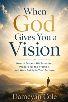 When God Gives You a Vision: How to Discern His Direction, Prepare for the Promise, and Walk Boldly in Your Purpose
