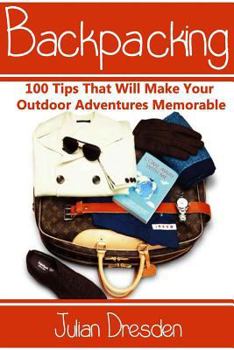 Paperback Backpacking: 100 Tips That Will Make Your Outdoor Adventures Memorable (Essential Backpacking Gear Listed) Book