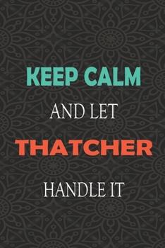 Keep Calm and let THATCHER handle it: Lined Notebook / Journal Gift for a Boy or a Man names THATCHER, 110 Pages, 6x9, Soft Cover, Matte Finish