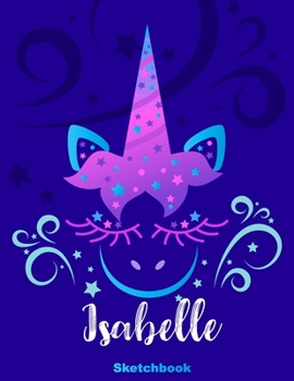 Isabelle Sketchbook: Pink Unicorn Personalized First Name Sketch Book for Drawing, Sketching, Journaling, Doodling and Making Notes. Cute and Trendy, ... Kids, Teens, Children. Art Hobby Diary