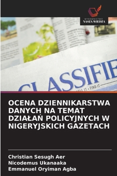 OCENA DZIENNIKARSTWA DANYCH NA TEMAT DZIALAN POLICYJNYCH W NIGERYJSKICH GAZETACH (Polish Edition)