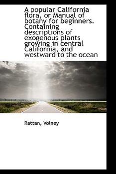 A Popular California Flora, or Manual of Botany for Beginners Containing Descriptions of Exogenous
