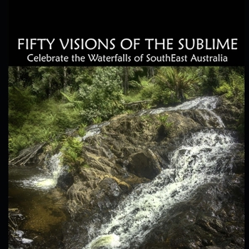 Paperback Fifty Visions of the Sublime: Celebrate the Waterfalls of SouthEast Australia Book