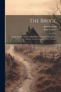 Paperback The Bruce: Books Xiv-Xx. How the Good Wife Taught Her Daughter. a Dietary, by John Lydgate. Notes. Glossary Book