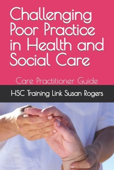 Challenging Poor Practice in Health and Social Care and Nursing: Care Practitioner Guide (Health and Social Care Training Resources)
