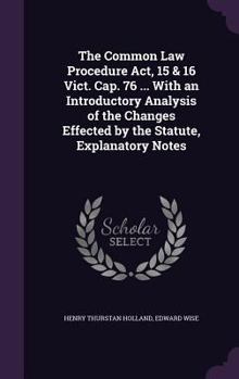 Hardcover The Common Law Procedure Act, 15 & 16 Vict. Cap. 76 ... With an Introductory Analysis of the Changes Effected by the Statute, Explanatory Notes Book