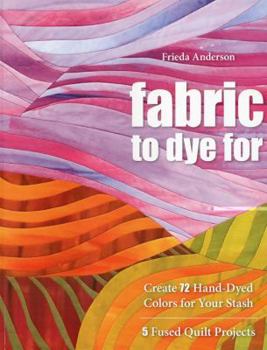 Paperback Fabric to Dye for: Create 72 Hand-Dyed Colors for Your Stash Book