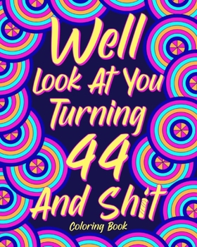 Paperback Well Look at You Turning 44 and Shit: Coloring Book for Adults, 44th Birthday Gift for Her, Birthday Quotes Coloring Book