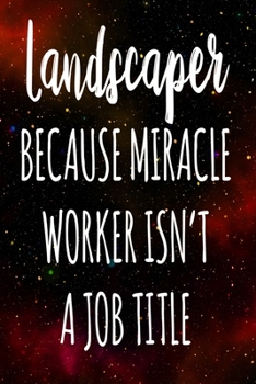 Landscaper Because Miracle Worker Isn't A Job Title: The perfect gift for the professional in your life - Funny 119 page lined journal!