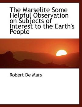 The Marselite Some Helpful Observation on Subjects of Interest to the Earth's People