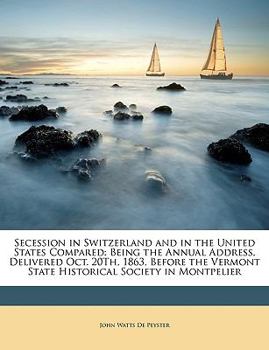 Paperback Secession in Switzerland and in the United States Compared: Being the Annual Address, Delivered Oct. 20th, 1863, Before the Vermont State Historical S Book