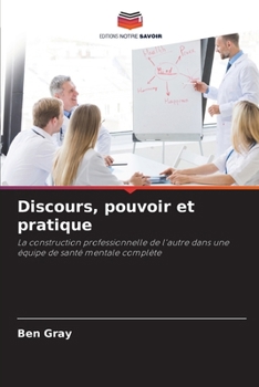 Discours, pouvoir et pratique: La construction professionnelle de l'autre dans une équipe de santé mentale complète (French Edition)