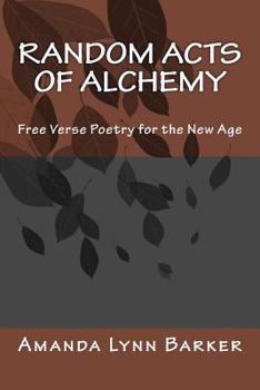 Random Acts of Alchemy: Free Verse Poetry for the New Age