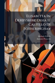 Paperback Elisabetta In Derbyshire Ossia Il Castello Di Fotheringhay: Azione Eroico Per Musica... [Italian] Book
