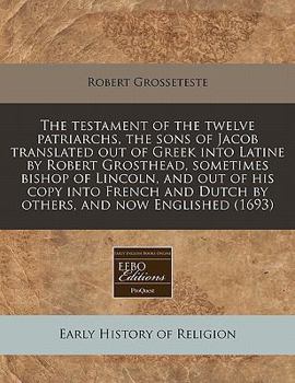 Paperback The Testament of the Twelve Patriarchs, the Sons of Jacob Translated Out of Greek Into Latine by Robert Grosthead, Sometimes Bishop of Lincoln, and Ou Book