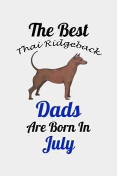 The Best Thai Ridgeback Dads Are Born In July: Unique Notebook Journal For Thai Ridgeback Owners and Lovers, Funny Birthday NoteBook Gift for Women, ... Pages for College, School, Home  & Work .
