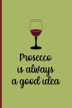 Prosecco Is Always A Good Idea: All Purpose 6x9 Blank Lined Notebook Journal Way Better Than A Card Trendy Unique Gift Wine Italy