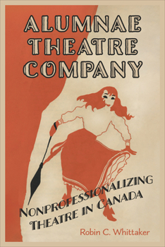 Hardcover Alumnae Theatre Company: Nonprofessionalizing Theatre in Canada Book