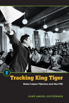 Tracking King Tiger: Reies López Tijerina and the FBI - Book  of the Latinos in the United States (LUS)