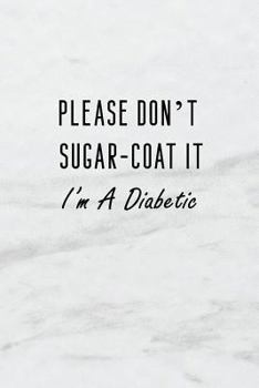 Please Don’t Sugar-Coat It, I’m A Diabetic: A 6x9 inch Matte Soft Cover Blood Sugar Log Book With 120 Lined Pages. Ideal for those with Diabetes and ... and Keep Track of Blood Glucose Levels Daily