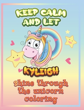 keep calm and let Kyleigh shine through the unicorn coloring: The Unicorn coloring book is a very nice gift for any child named Kyleigh