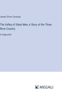 Hardcover The Valley of Silent Men; A Story of the Three River Country: in large print Book