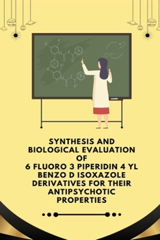 Paperback Synthesis and Biological Evaluation of 6 fluoro 3 piperidin 4 yl benzo d isoxazole derivatives for their Antipsychotic Properties Book