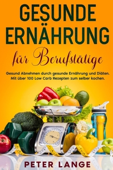 Paperback Gesunde Ernährung für Berufstätige: Gesund Abnehmen durch gesunde Ernährung und Diäten. Mit über 100 Low Carb Rezepten zum selber kochen [German] Book