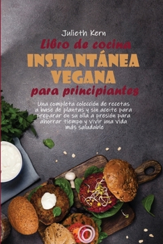 Libro de cocina instantánea vegana para principiantes: Una completa colección de recetas a base de plantas y sin aceite para preparar en su olla a ... una vida más saludable