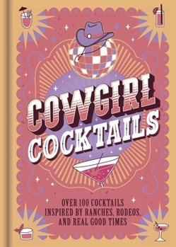 Hardcover Cowgirl Cocktails: Over 100 Cocktails Inspired by Ranches, Rodeos, and Real Good Times Book