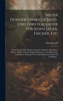 Neuer Hundertjähriger Jagd-Und Forstkalender Für Jeden Jäger, Fischer, Etc: Nebst Angabe Viler Bis Jetzt Geheim Gehaltener Bewährter Köder, Beizen, ... Im Zehn-Und Zwölftheil...