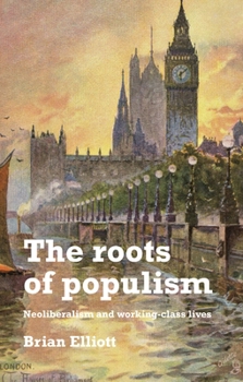 Hardcover The Roots of Populism: Neoliberalism and Working-Class Lives Book