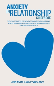 Hardcover Anxiety In Relationships Guidebook: The Ultimate Guide To Stop Negative Thinking, Jealousy And Panic Attacks, Understand Attachment And Fear Of Abando Book