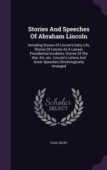 Hardcover Stories And Speeches Of Abraham Lincoln: Including Stories Of Lincoln's Early Life, Stories Of Lincoln As A Lawyer, Presidential Incidents, Stories Of Book