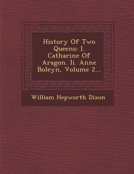 Paperback History of Two Queens: I. Catharine of Aragon. II. Anne Boleyn, Volume 2... Book