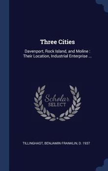 Hardcover Three Cities: Davenport, Rock Island, and Moline: Their Location, Industrial Enterprise ... Book