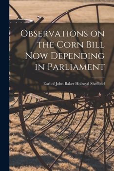 Observations on the corn bill, now depending in Parliament. By John Lord Sheffield.