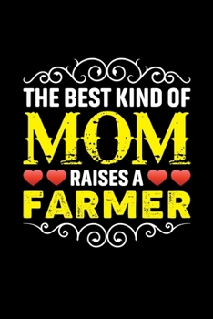 The Best Kind Of Mom Raises A Farmer: Birthday, Retirement, Mothers Day Gift from Son, Daughter or Mom, Lined Notebook, 6 x 9, 120 Pages