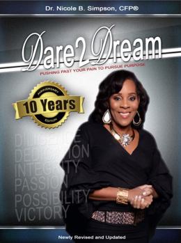 Dare 2 Dream Pushing Past Your Pain to Pursue Purpose: Pushing Past Your Pain to Pursue Purpose