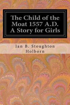 Paperback The Child of the Moat 1557 A.D. A Story for Girls Book