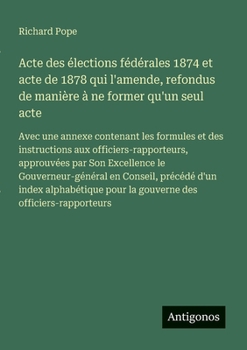 Paperback Acte des élections fédérales 1874 et acte de 1878 qui l'amende, refondus de manière à ne former qu'un seul acte: Avec une annexe contenant les formule [French] Book